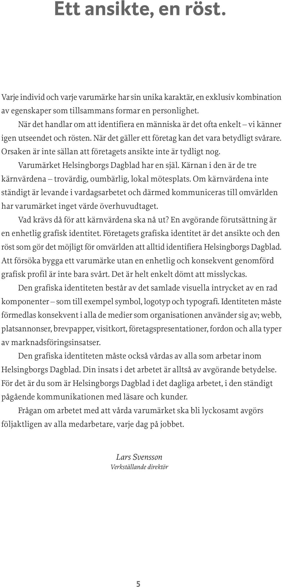 Orsaken är inte sällan att företagets ansikte inte är tydligt nog. Varumärket Helsingborgs Dagblad har en själ. Kärnan i den är de tre kärnvärdena trovärdig, oumbärlig, lokal mötesplats.