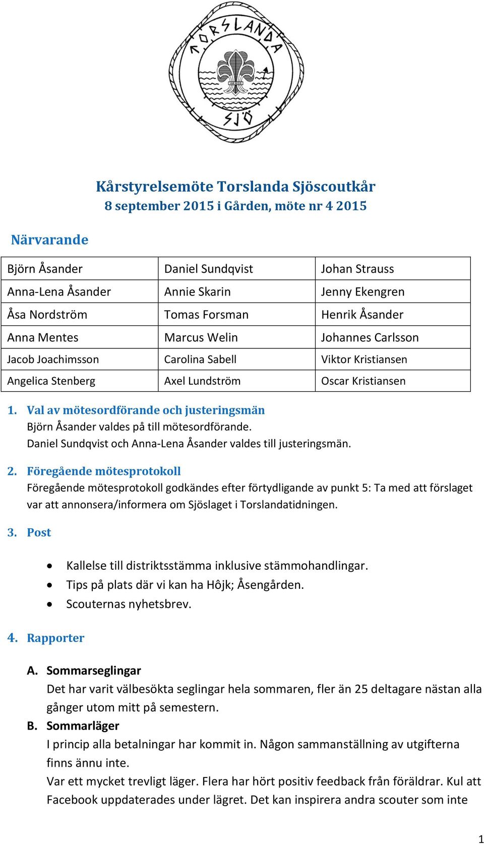 Val av mötesordförande och justeringsmän Björn Åsander valdes på till mötesordförande. Daniel Sundqvist och Anna-Lena Åsander valdes till justeringsmän. 2.