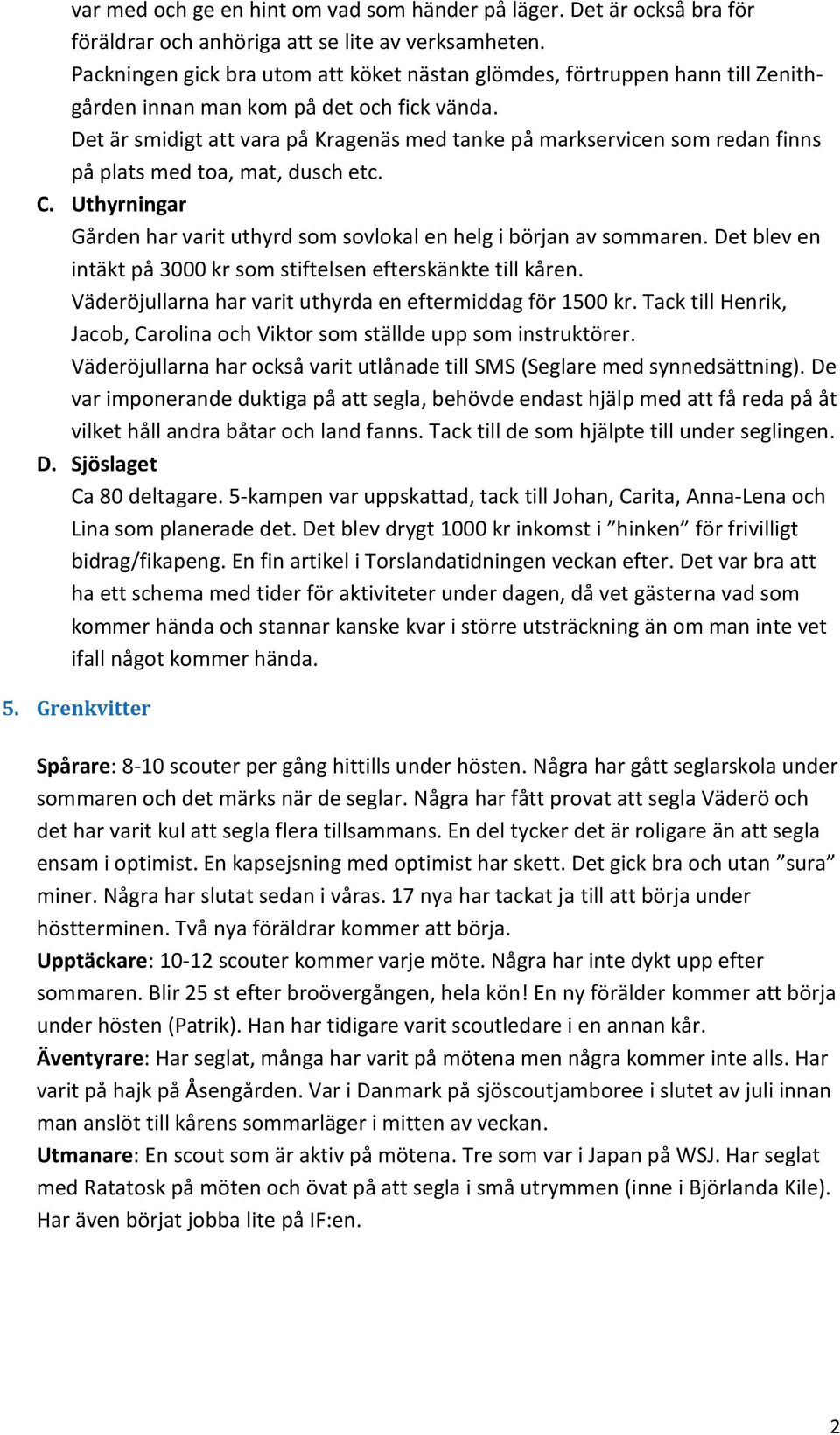 Det är smidigt att vara på Kragenäs med tanke på markservicen som redan finns på plats med toa, mat, dusch etc. C. Uthyrningar Gården har varit uthyrd som sovlokal en helg i början av sommaren.