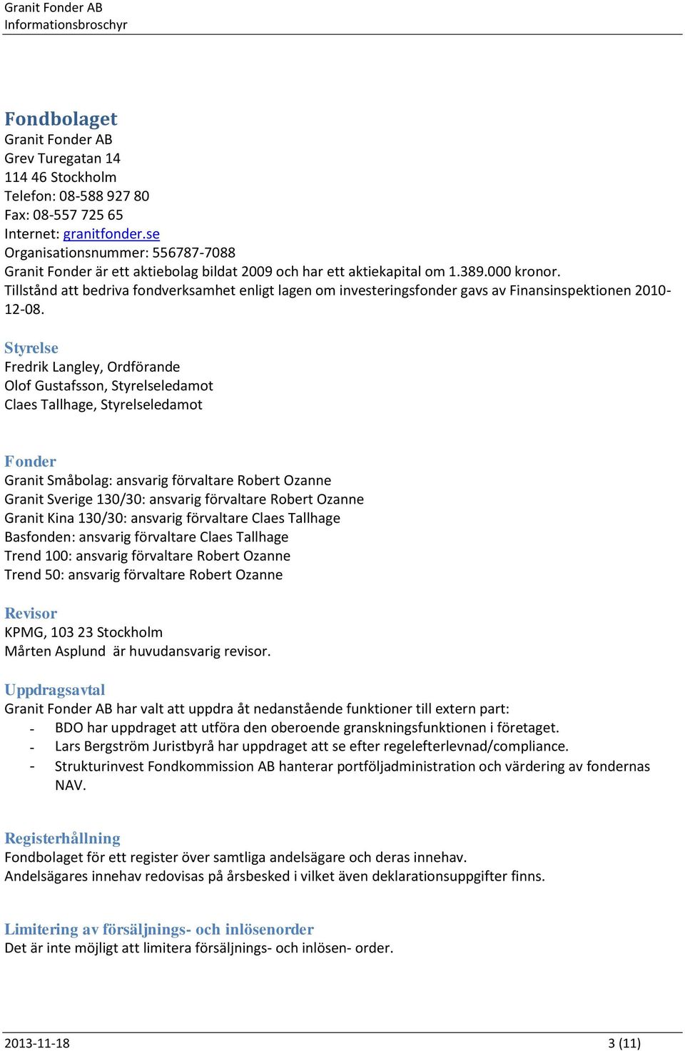 Tillstånd att bedriva fondverksamhet enligt lagen om investeringsfonder gavs av Finansinspektionen 2010-12-08.