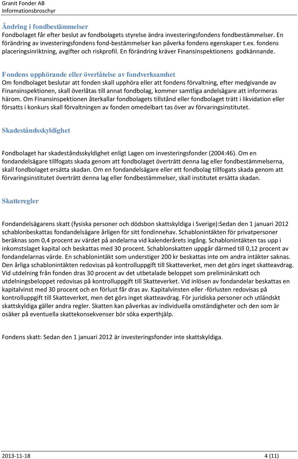 Fondens upphörande eller överlåtelse av fondverksamhet Om fondbolaget beslutar att fonden skall upphöra eller att fondens förvaltning, efter medgivande av Finansinspektionen, skall överlåtas till