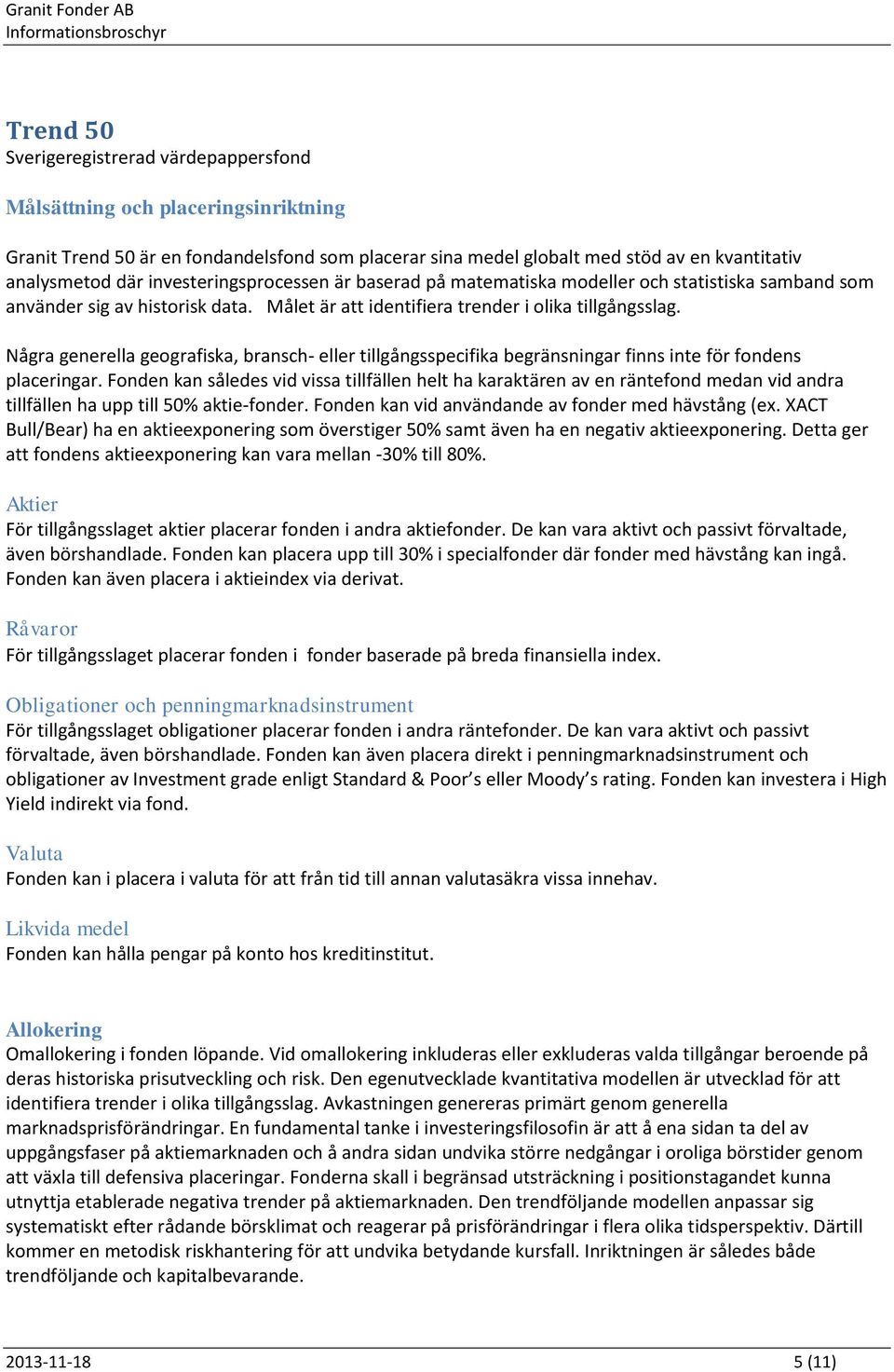 Några generella geografiska, bransch- eller tillgångsspecifika begränsningar finns inte för fondens placeringar.