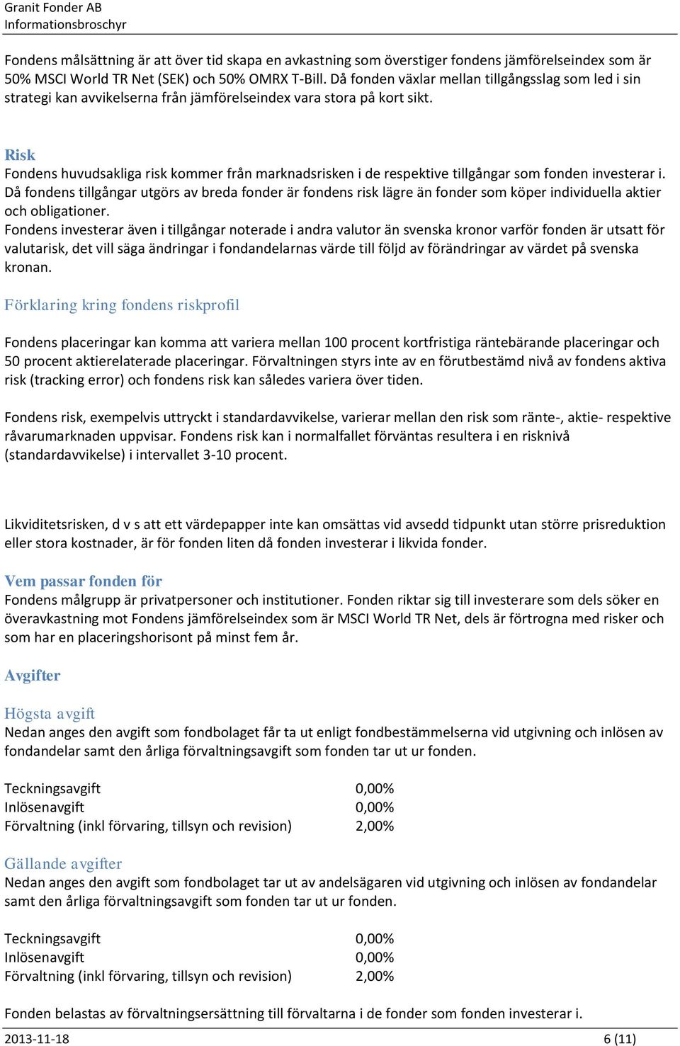 Risk Fondens huvudsakliga risk kommer från marknadsrisken i de respektive tillgångar som fonden investerar i.