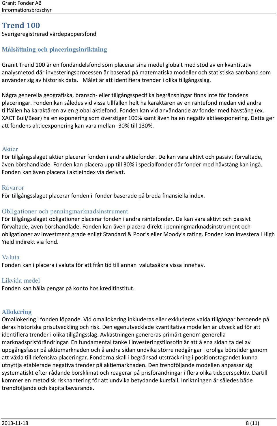 Några generella geografiska, bransch- eller tillgångsspecifika begränsningar finns inte för fondens placeringar.