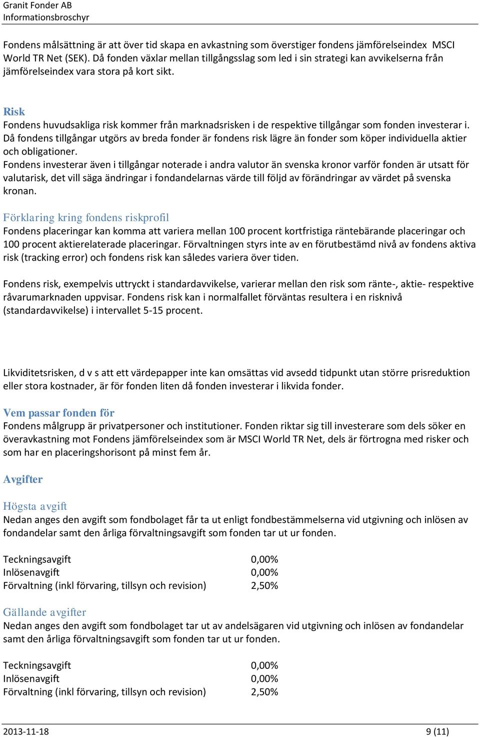 Risk Fondens huvudsakliga risk kommer från marknadsrisken i de respektive tillgångar som fonden investerar i.