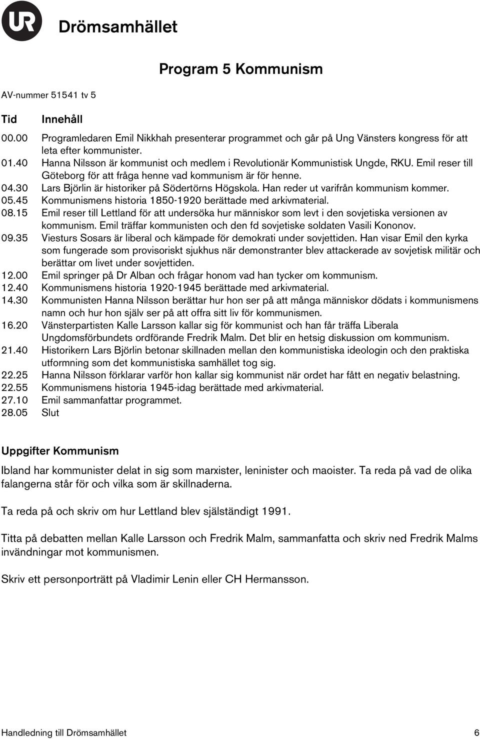 30 Lars Björlin är historiker på Södertörns Högskola. Han reder ut varifrån kommunism kommer. 05.45 Kommunismens historia 1850-1920 berättade med arkivmaterial. 08.