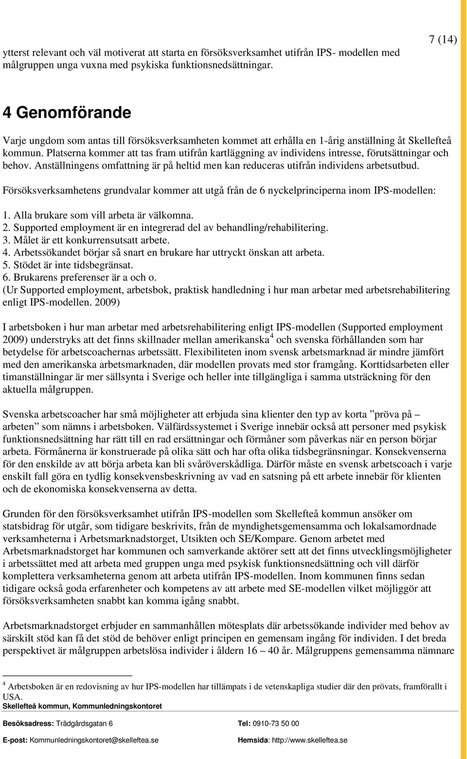 Platserna kommer att tas fram utifrån kartläggning av individens intresse, förutsättningar och behov. Anställningens omfattning är på heltid men kan reduceras utifrån individens arbetsutbud.