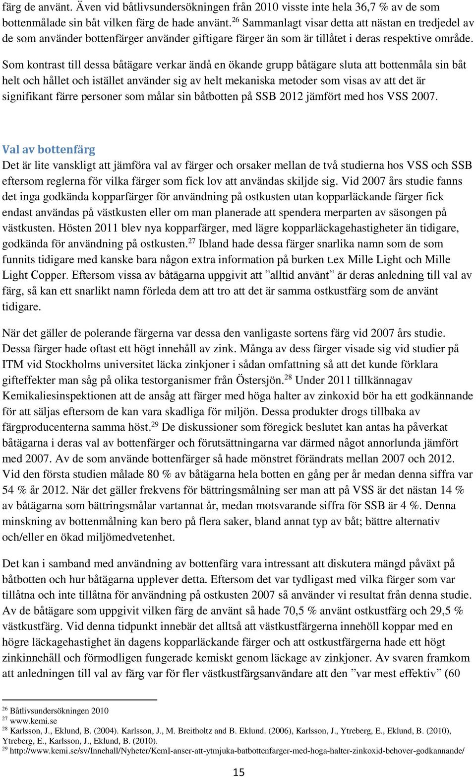 Som kontrast till dessa båtägare verkar ändå en ökande grupp båtägare sluta att bottenmåla sin båt helt och hållet och istället använder sig av helt mekaniska metoder som visas av att det är