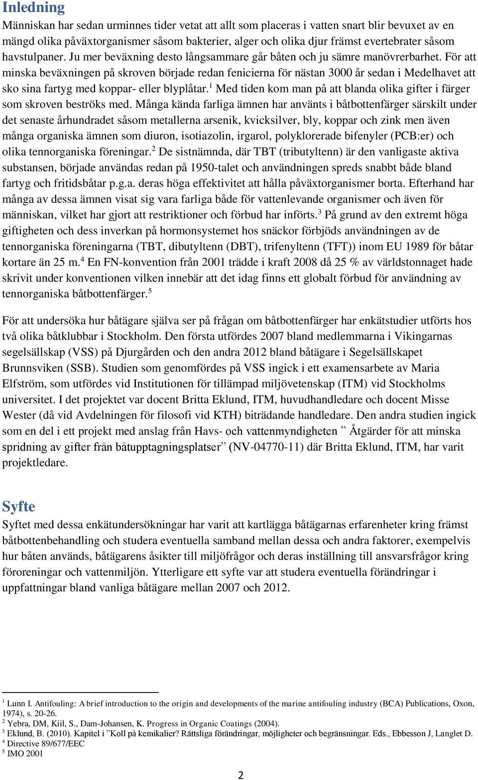 För att minska beväxningen på skroven började redan fenicierna för nästan 3000 år sedan i Medelhavet att sko sina fartyg med koppar- eller blyplåtar.