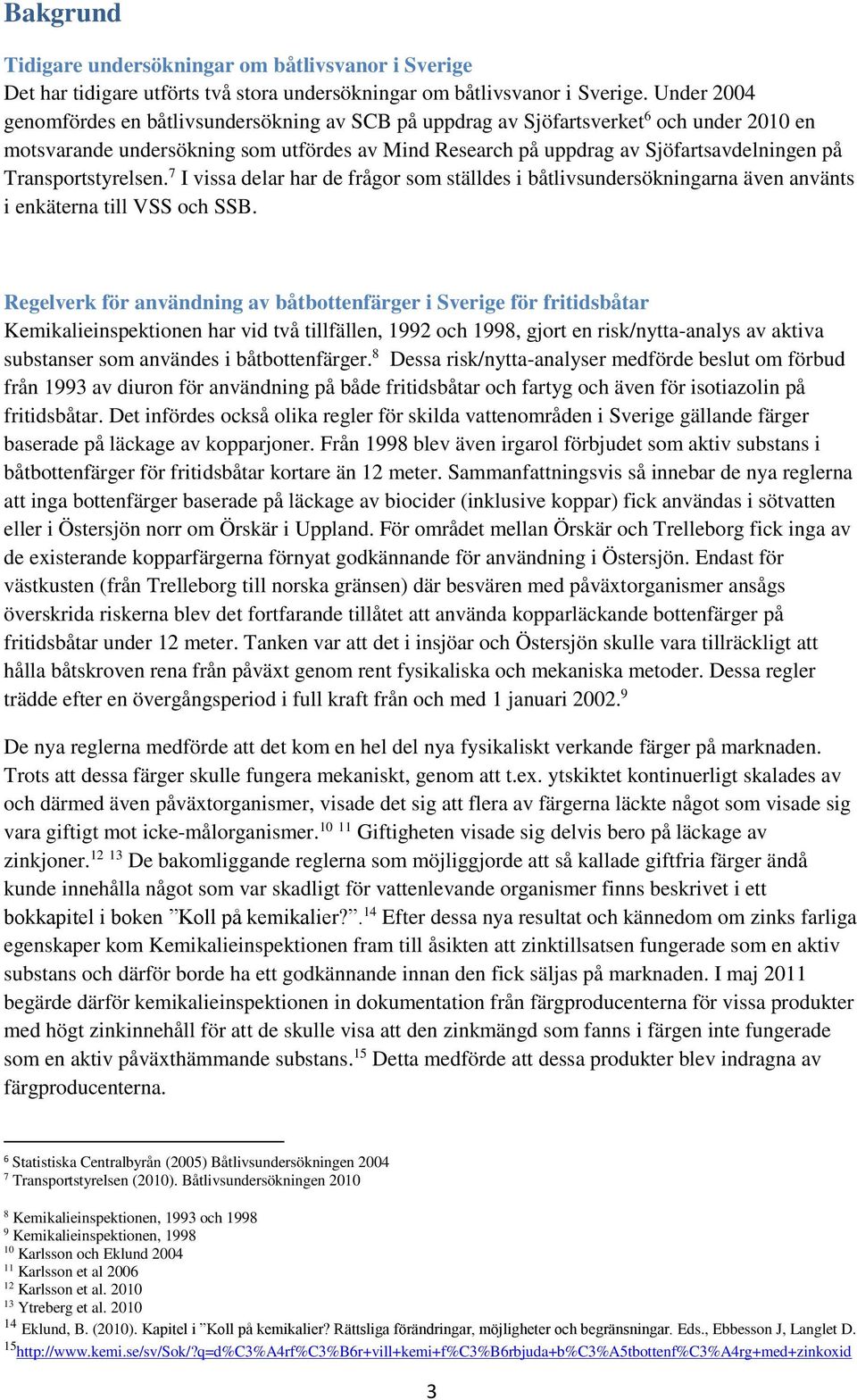 Transportstyrelsen. 7 I vissa delar har de frågor som ställdes i båtlivsundersökningarna även använts i enkäterna till VSS och SSB.