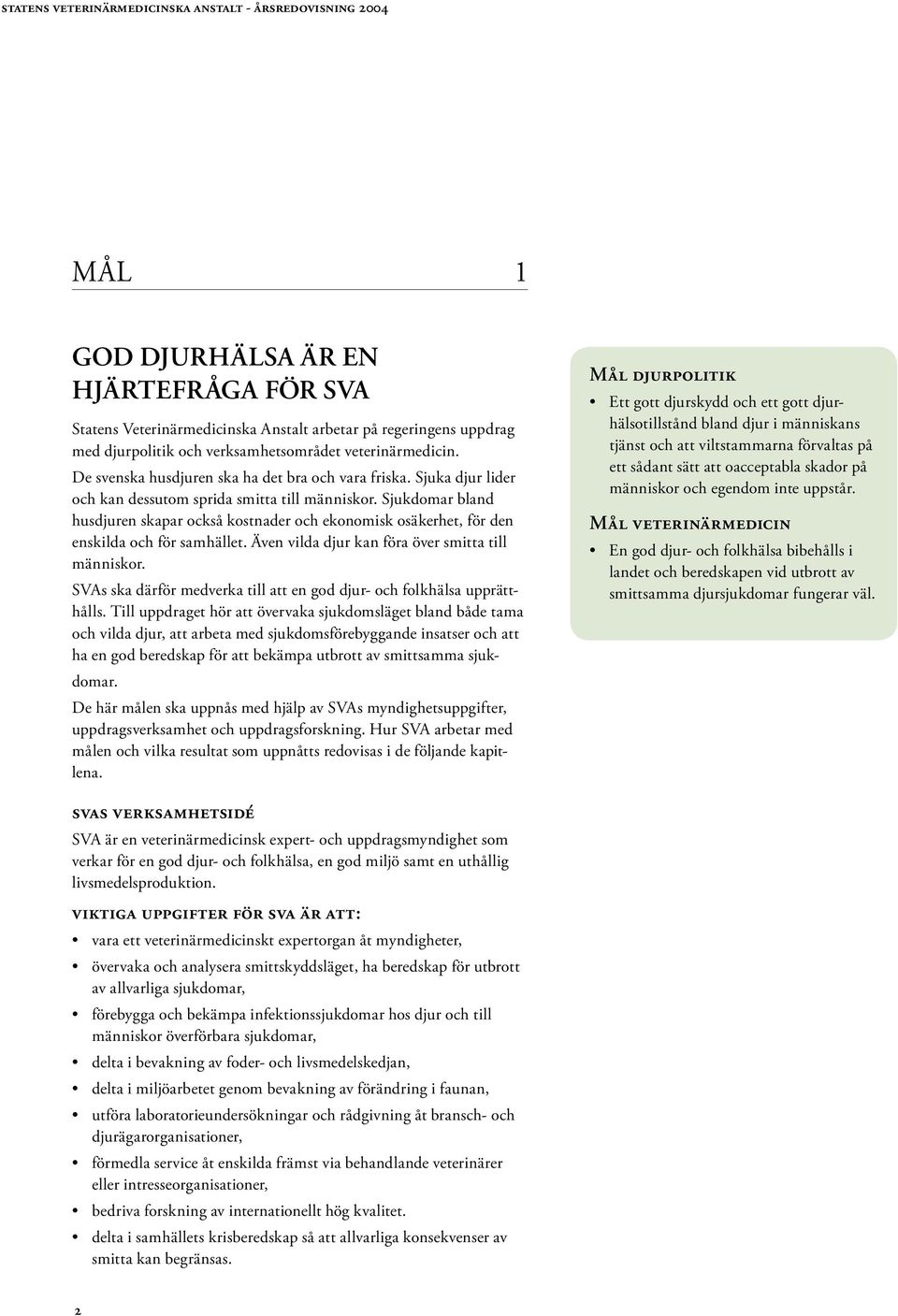 Sjukdomar bland husdjuren skapar också kostnader och ekonomisk osäkerhet, för den enskilda och för samhället. Även vilda djur kan föra över smitta till människor.