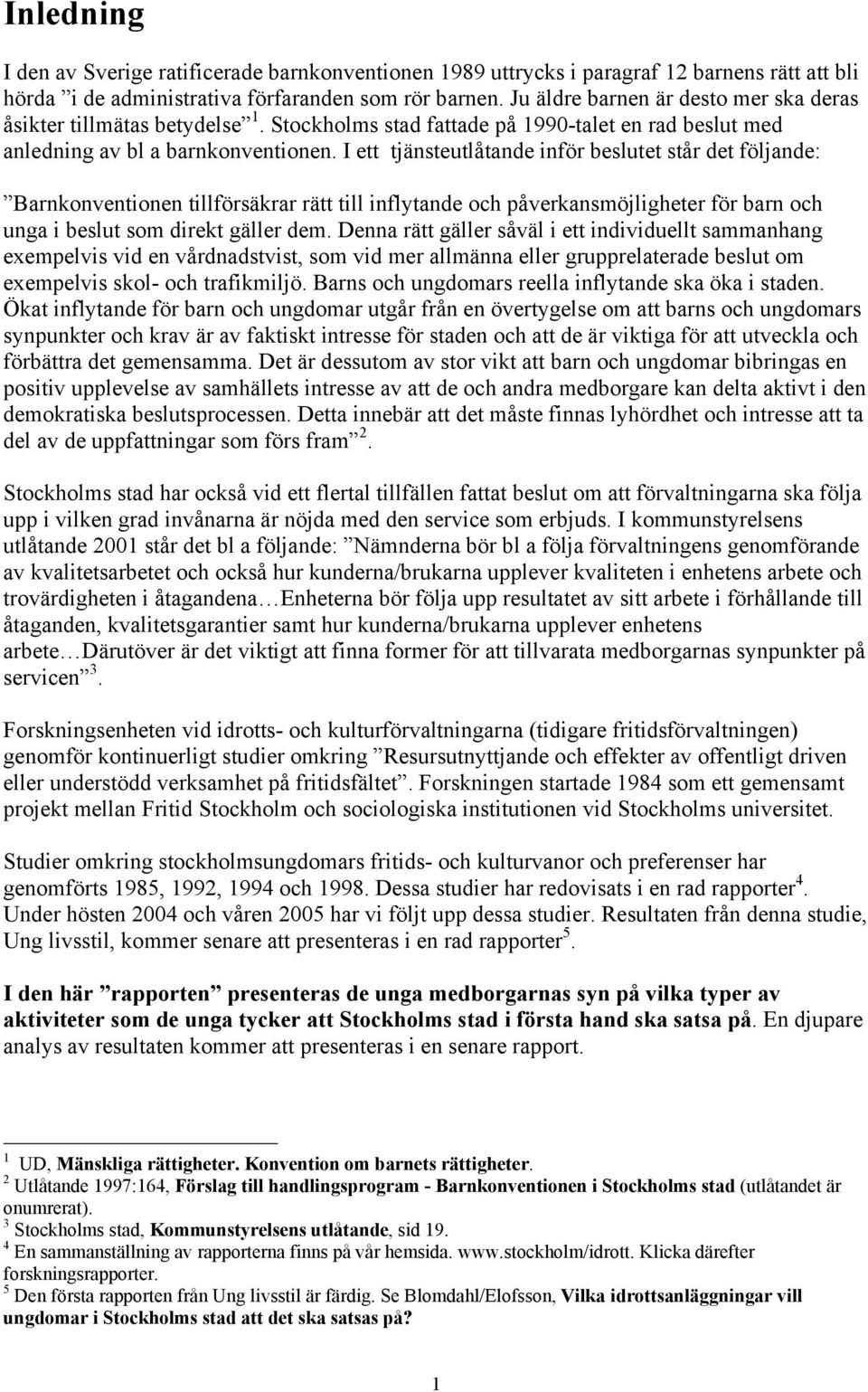 I ett tjänsteutlåtande inför beslutet står det följande: Barnkonventionen tillförsäkrar rätt till inflytande och påverkansmöjligheter för barn och unga i beslut som direkt gäller dem.