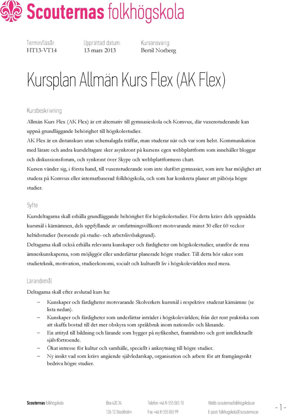 Kommunikation med lärare och andra kursdeltagare sker asynkront på kursens egen webbplattform som innehåller bloggar och diskussionsforum, och synkront över Skype och webbplattformens chatt.