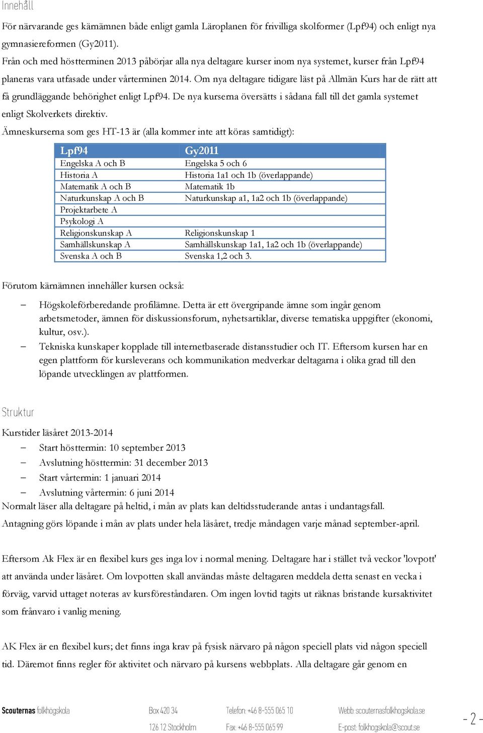 Om nya deltagare tidigare läst på Allmän Kurs har de rätt att få grundläggande behörighet enligt Lpf94. De nya kurserna översätts i sådana fall till det gamla systemet enligt Skolverkets direktiv.