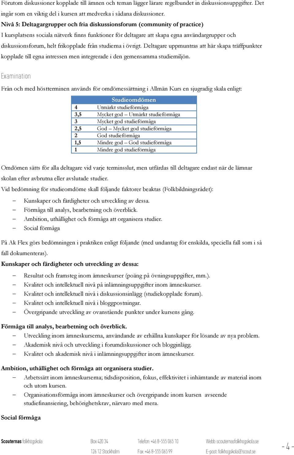 frikopplade från studierna i övrigt. Deltagare uppmuntras att här skapa träffpunkter kopplade till egna intressen men integrerade i den gemensamma studiemiljön.