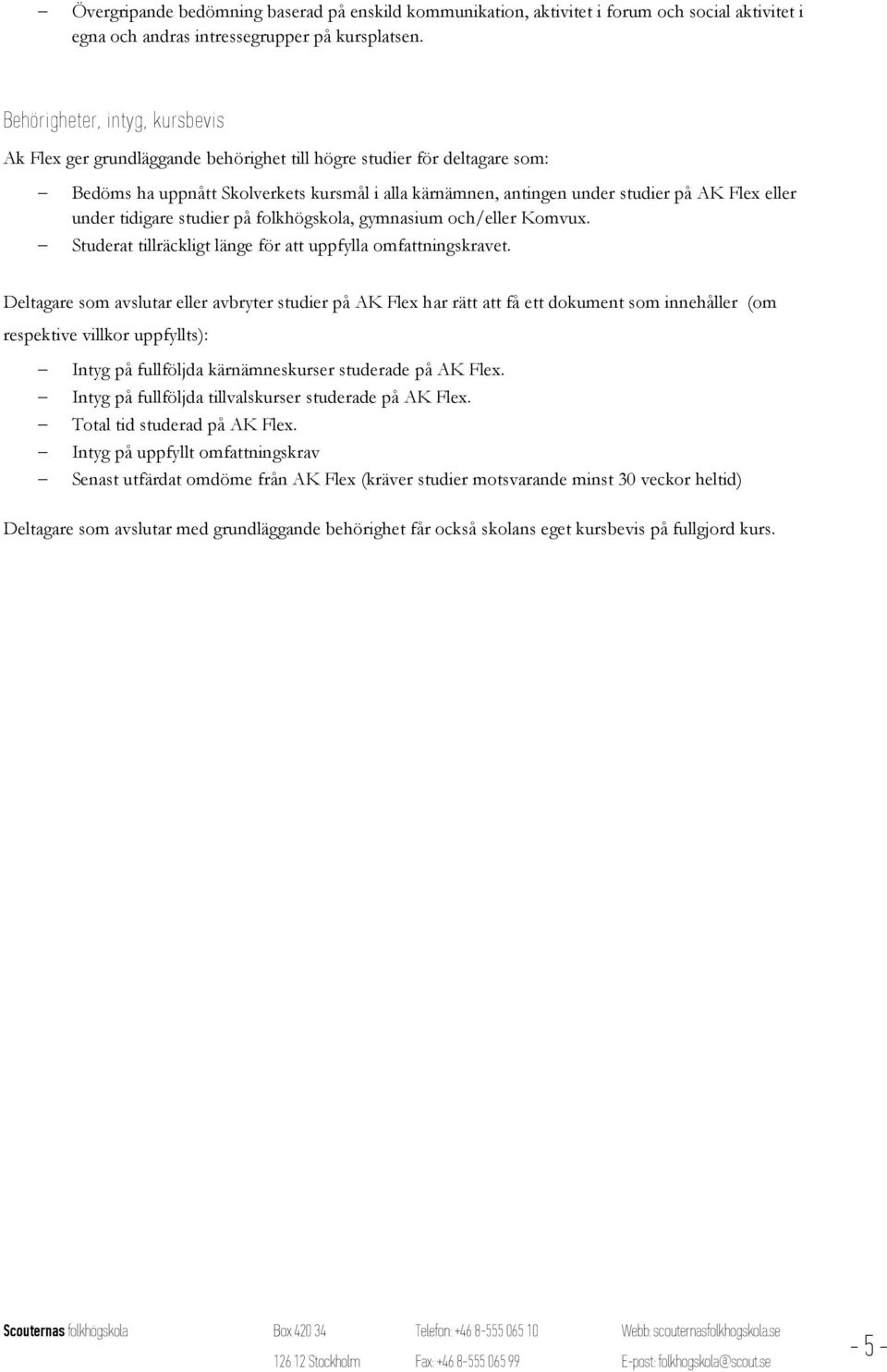eller under tidigare studier på folkhögskola, gymnasium och/eller Komvux. Studerat tillräckligt länge för att uppfylla omfattningskravet.
