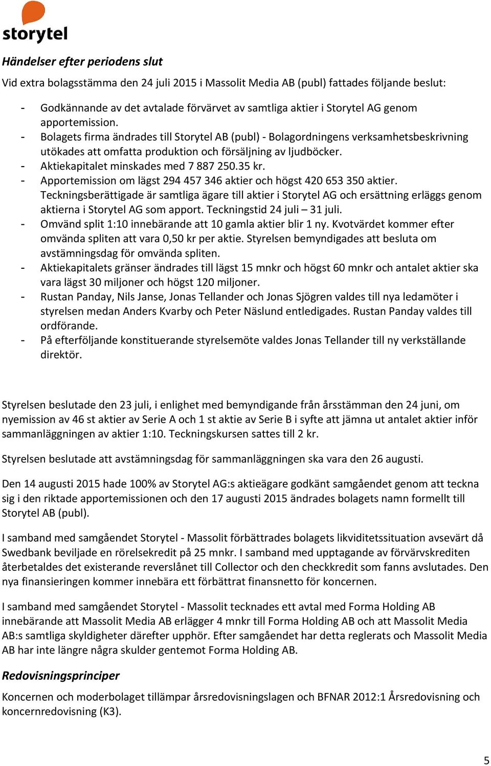 - Aktiekapitalet minskades med 7 887 250.35 kr. - Apportemission om lägst 294 457 346 aktier och högst 420 653 350 aktier.
