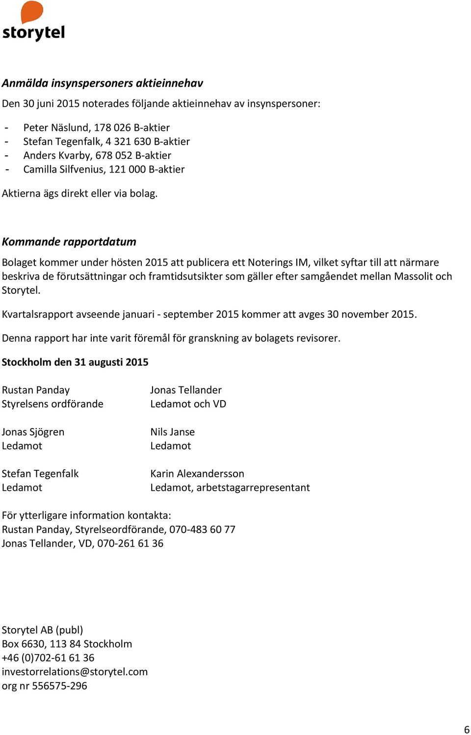 Kommande rapportdatum Bolaget kommer under hösten 2015 att publicera ett Noterings IM, vilket syftar till att närmare beskriva de förutsättningar och framtidsutsikter som gäller efter samgåendet
