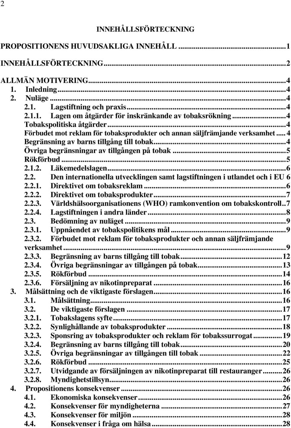 .. 4 Övriga begränsningar av tillgången på tobak... 5 Rökförbud... 5 2.1.2. Läkemedelslagen... 6 2.2. Den internationella utvecklingen samt lagstiftningen i utlandet och i EU 6 2.2.1. Direktivet om tobaksreklam.