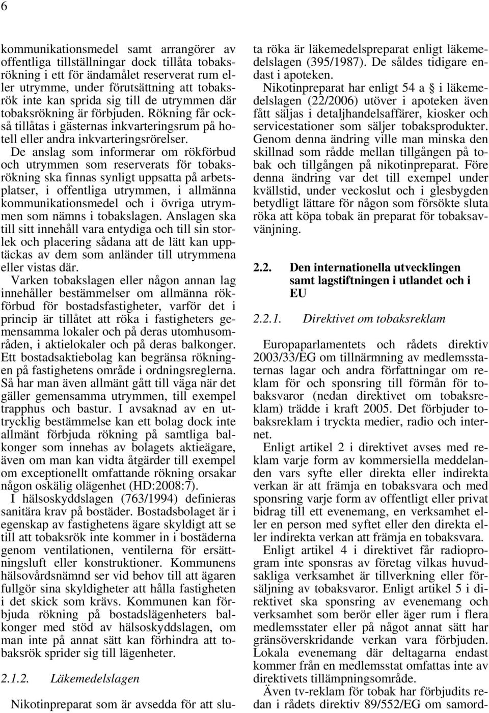 De anslag som informerar om rökförbud och utrymmen som reserverats för tobaksrökning ska finnas synligt uppsatta på arbetsplatser, i offentliga utrymmen, i allmänna kommunikationsmedel och i övriga