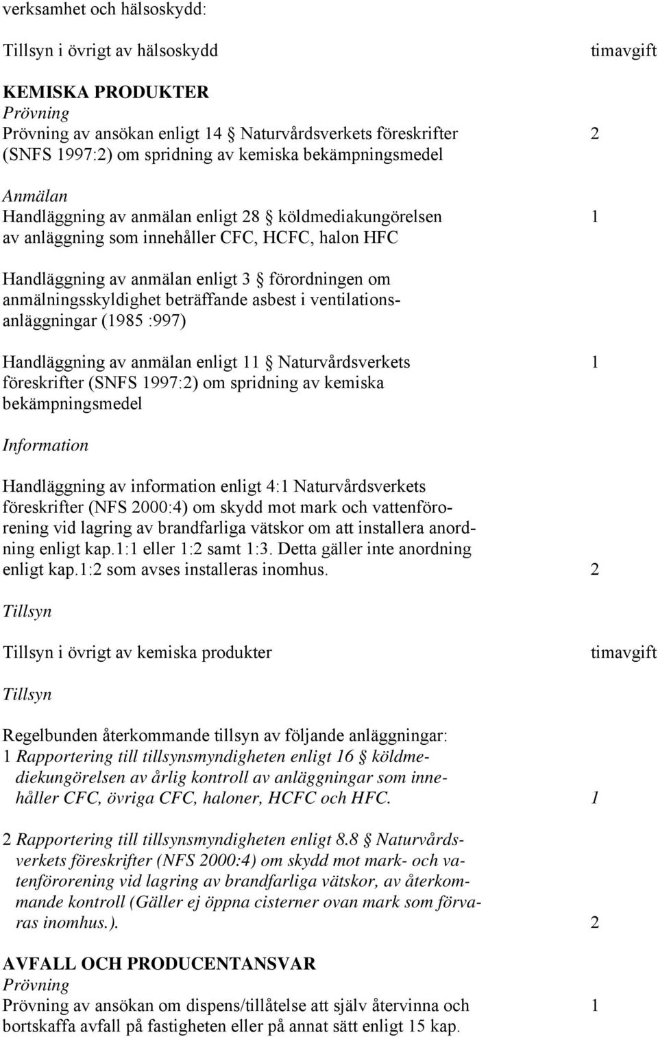 ventilationsanläggningar (1985 :997) Handläggning av anmälan enligt 11 Naturvårdsverkets 1 föreskrifter (SNFS 1997:2) om spridning av kemiska bekämpningsmedel Information Handläggning av information