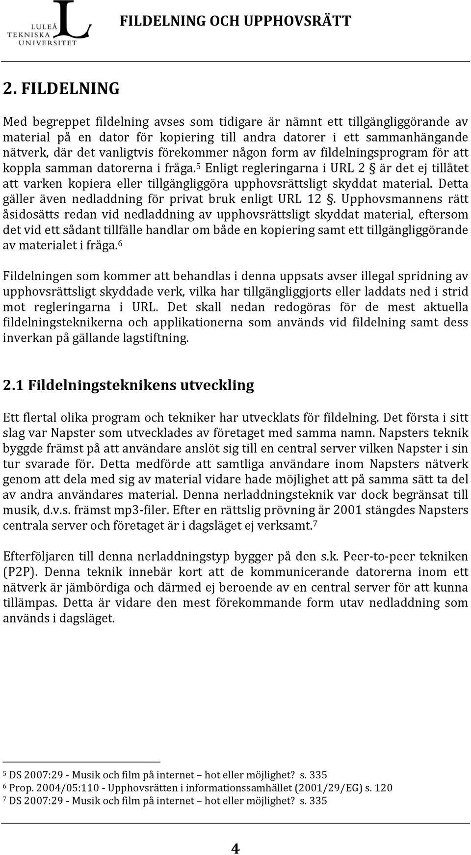 5 Enligt regleringarna i URL 2 är det ej tillåtet att varken kopiera eller tillgängliggöra upphovsrättsligt skyddat material. Detta gäller även nedladdning för privat bruk enligt URL 12.