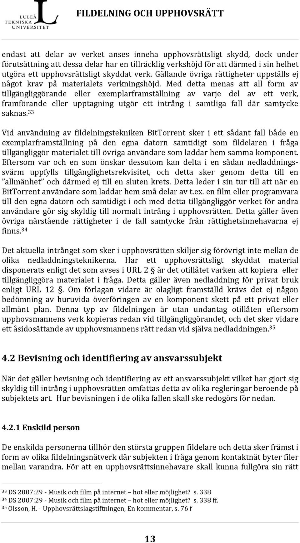 Med detta menas att all form av tillgängliggörande eller exemplarframställning av varje del av ett verk, framförande eller upptagning utgör ett intrång i samtliga fall där samtycke saknas.