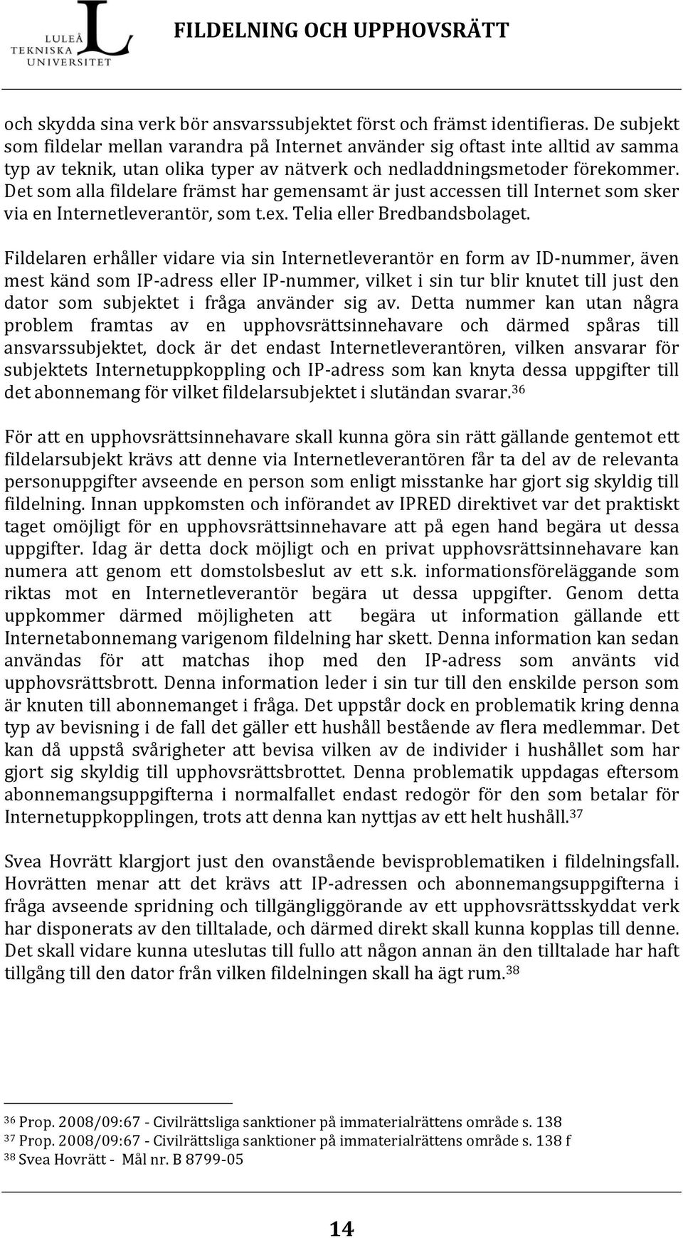 Det som alla fildelare främst har gemensamt är just accessen till Internet som sker via en Internetleverantör, som t.ex. Telia eller Bredbandsbolaget.