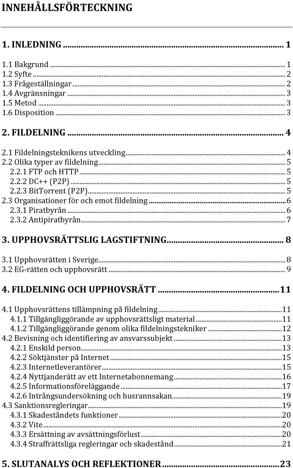 .. 6 2.3.2 Antipiratbyrån... 7 3. UPPHOVSRÄTTSLIG LAGSTIFTNING... 8 3.1 Upphovsrätten i Sverige... 8 3.2 EG-rätten och upphovsrätt... 9 4. FILDELNING OCH UPPHOVSRÄTT... 11 4.