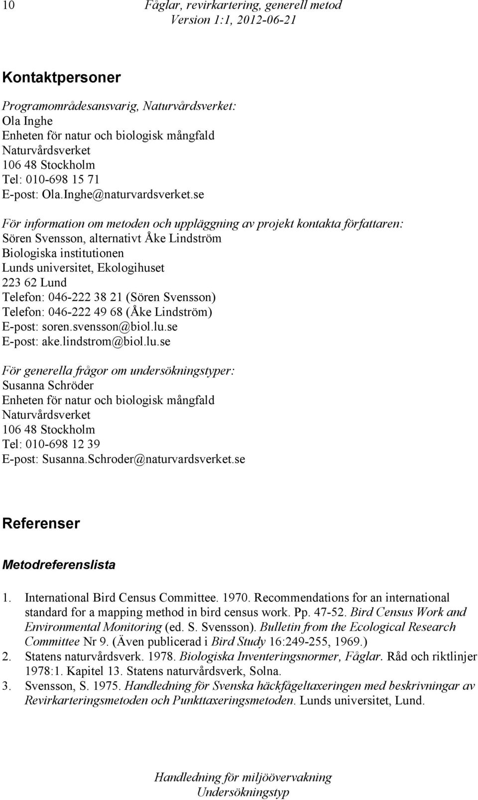 se För information om metoden och uppläggning av projekt kontakta författaren: Sören Svensson, alternativt Åke Lindström Biologiska institutionen Lunds universitet, Ekologihuset 223 62 Lund Telefon: