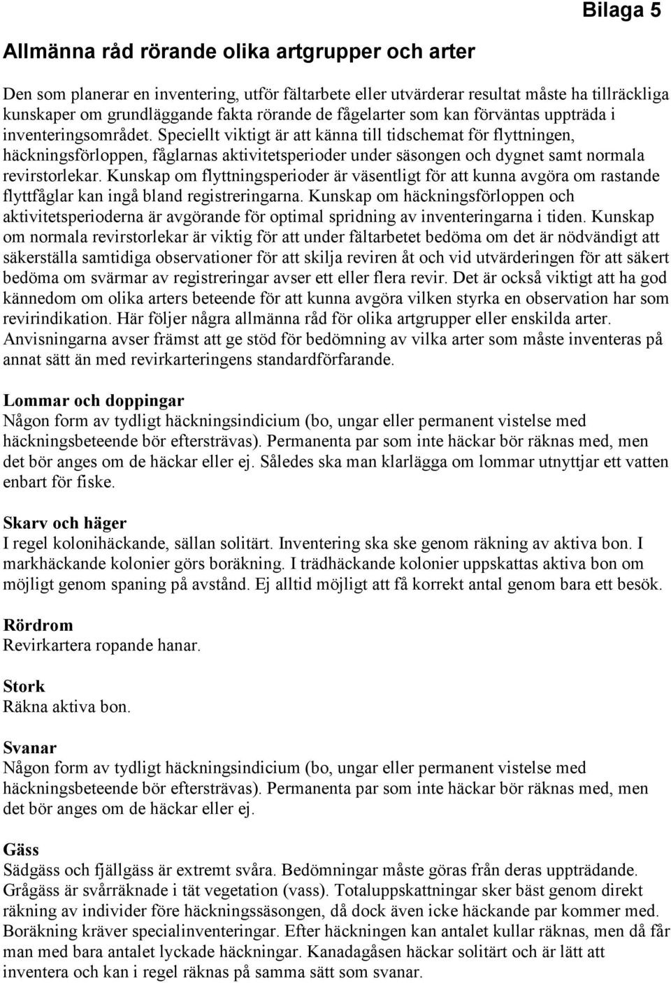 Speciellt viktigt är att känna till tidschemat för flyttningen, häckningsförloppen, fåglarnas aktivitetsperioder under säsongen och dygnet samt normala revirstorlekar.