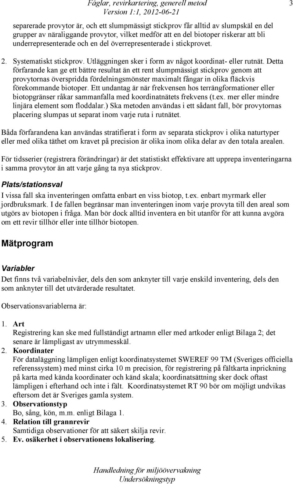 Detta förfarande kan ge ett bättre resultat än ett rent slumpmässigt stickprov genom att provytornas överspridda fördelningsmönster maximalt fångar in olika fläckvis förekommande biotoper.