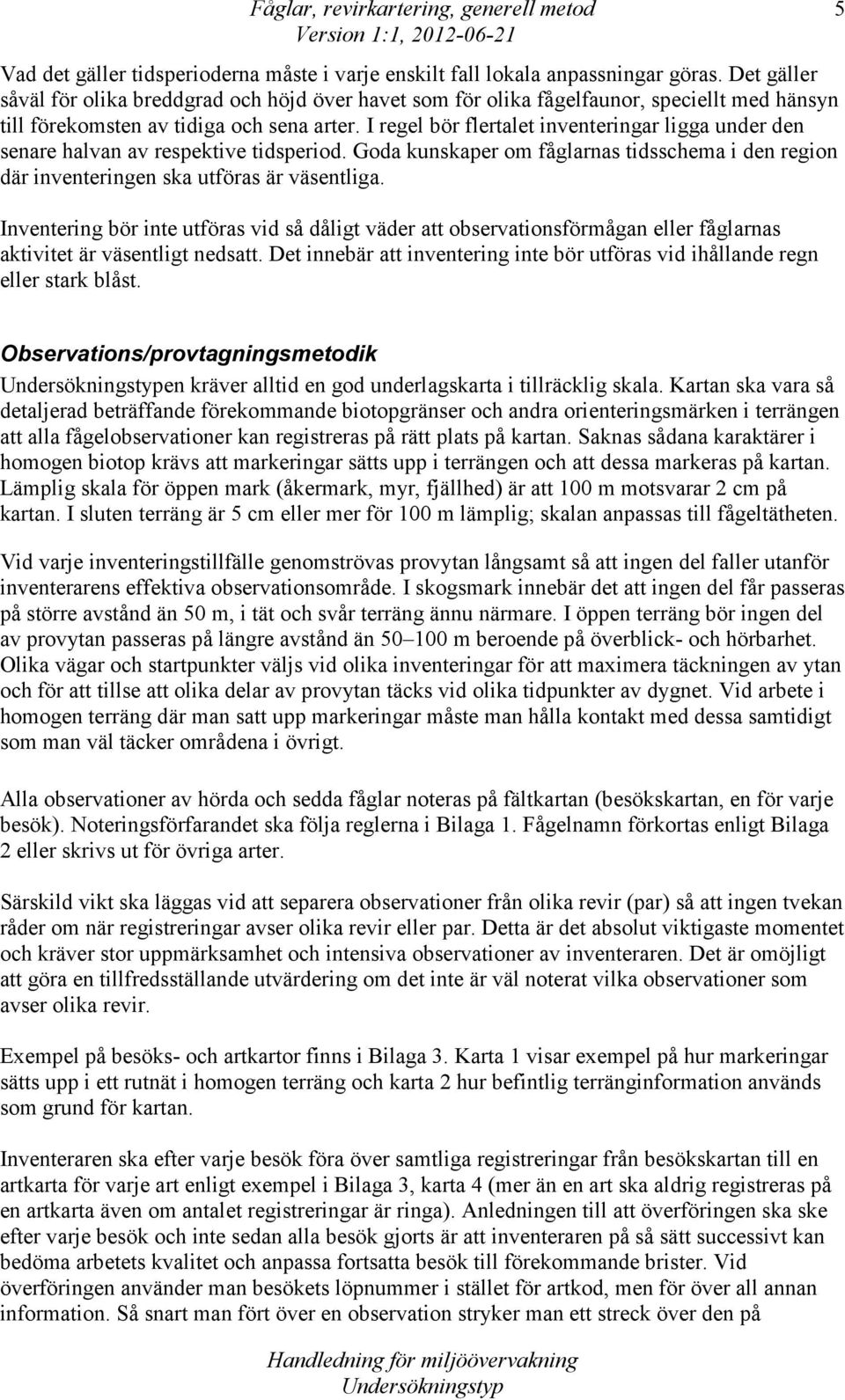 I regel bör flertalet inventeringar ligga under den senare halvan av respektive tidsperiod. Goda kunskaper om fåglarnas tidsschema i den region där inventeringen ska utföras är väsentliga.