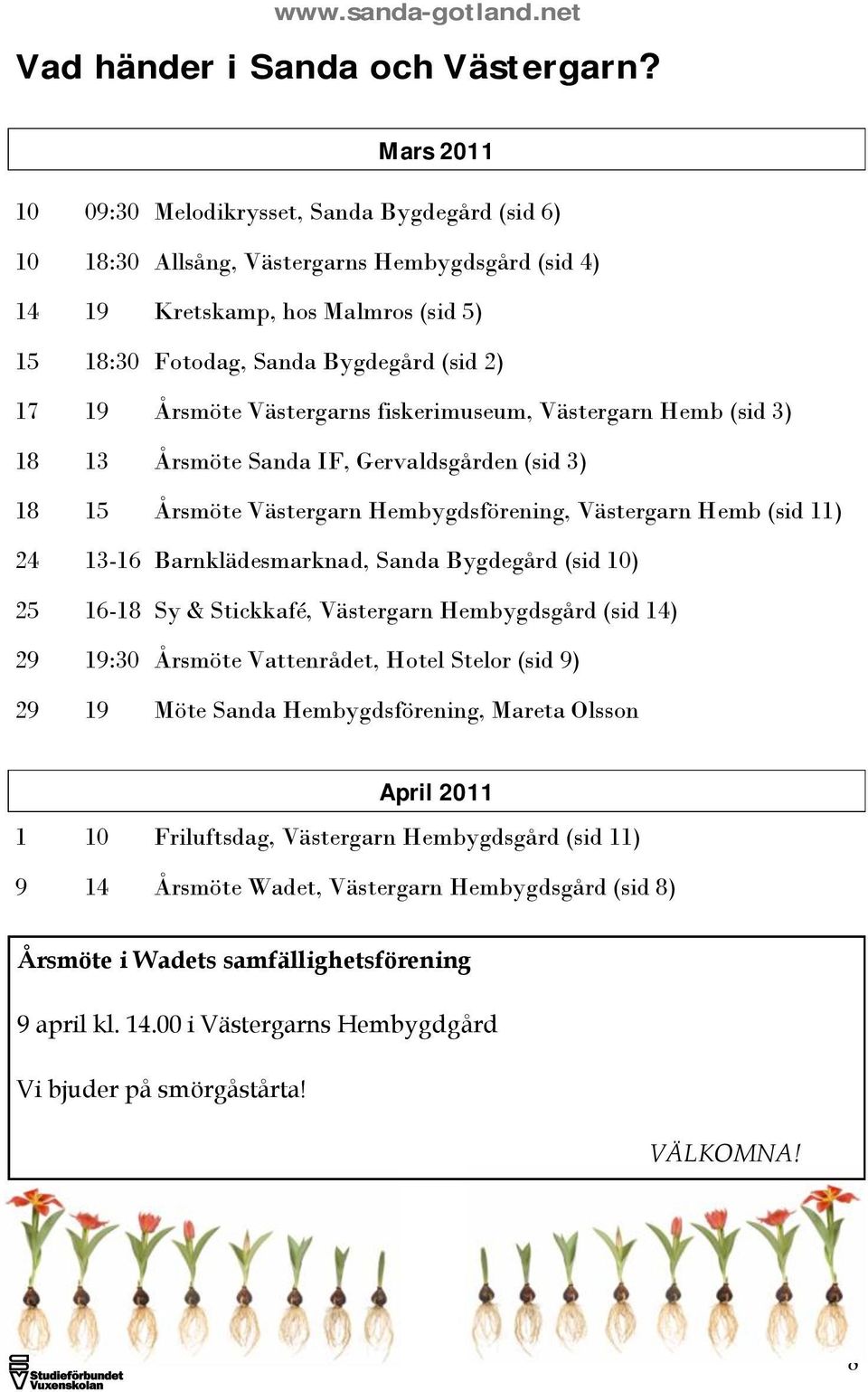 Årsmöte Västergarns fiskerimuseum, Västergarn Hemb (sid 3) 18 13 Årsmöte Sanda IF, Gervaldsgården (sid 3) 18 15 Årsmöte Västergarn Hembygdsförening, Västergarn Hemb (sid 11) 24 13-16