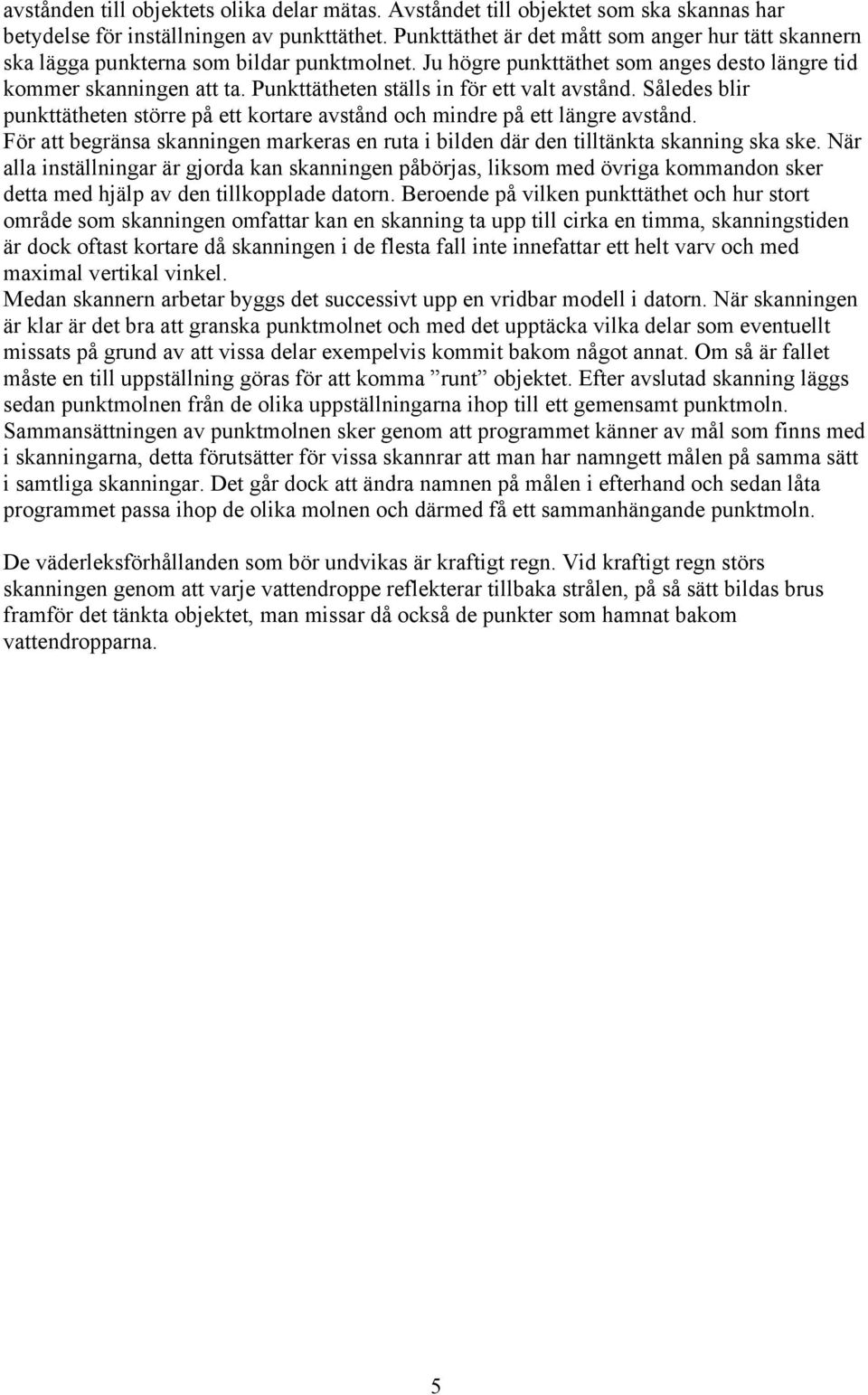 Punkttätheten ställs in för ett valt avstånd. Således blir punkttätheten större på ett kortare avstånd och mindre på ett längre avstånd.