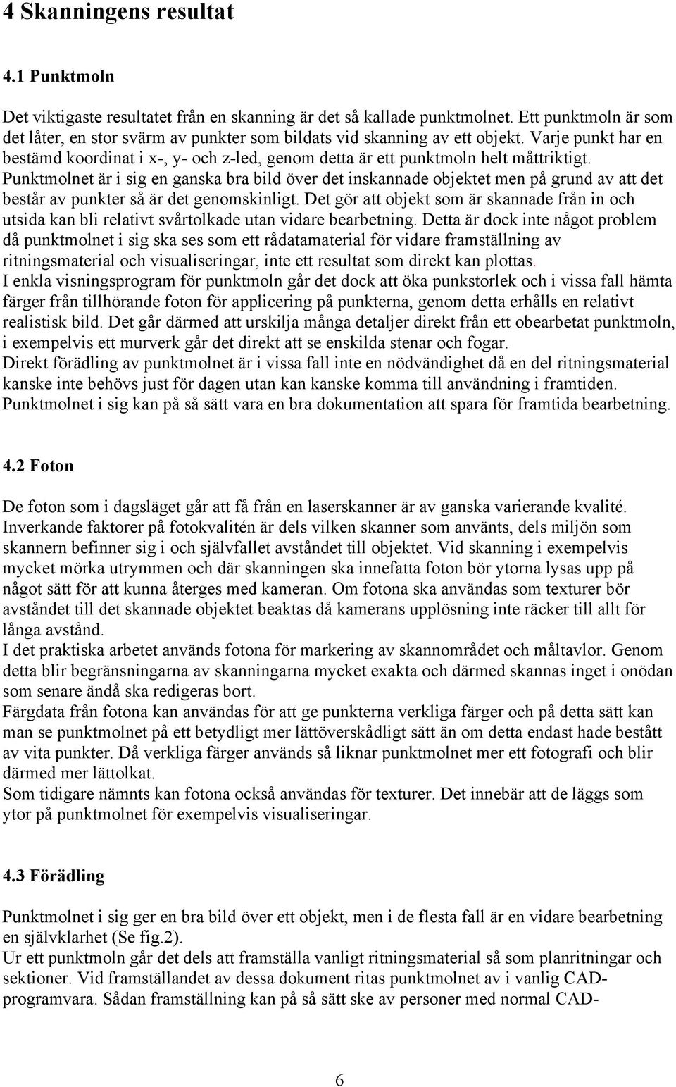 Punktmolnet är i sig en ganska bra bild över det inskannade objektet men på grund av att det består av punkter så är det genomskinligt.