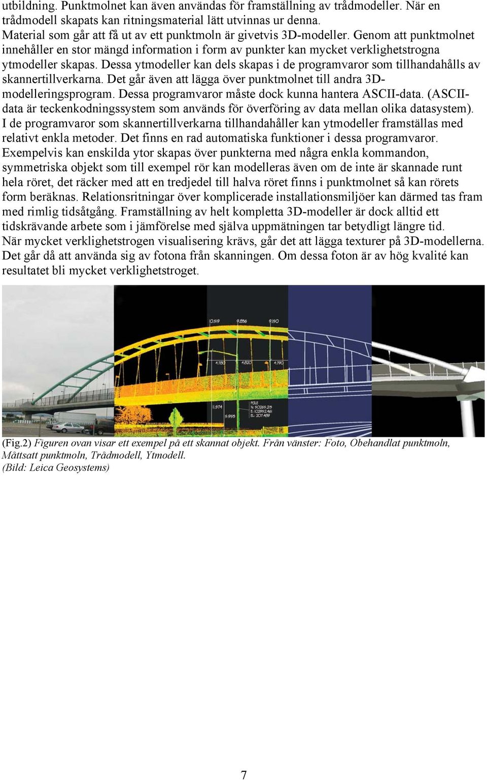 Dessa ytmodeller kan dels skapas i de programvaror som tillhandahålls av skannertillverkarna. Det går även att lägga över punktmolnet till andra 3Dmodelleringsprogram.