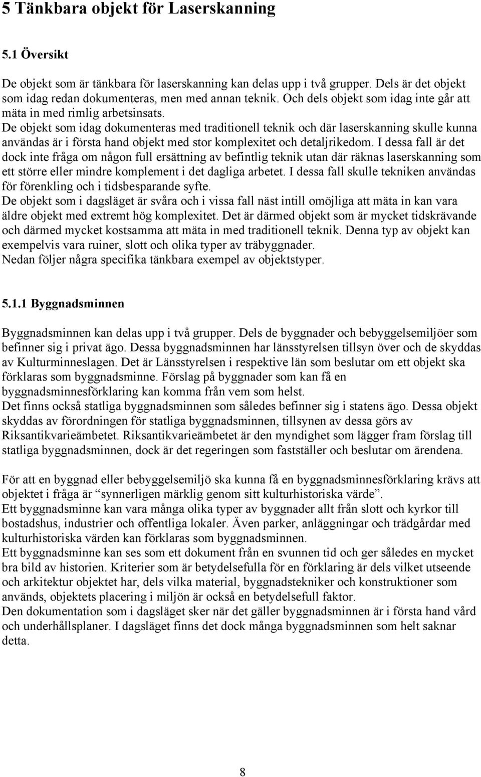De objekt som idag dokumenteras med traditionell teknik och där laserskanning skulle kunna användas är i första hand objekt med stor komplexitet och detaljrikedom.