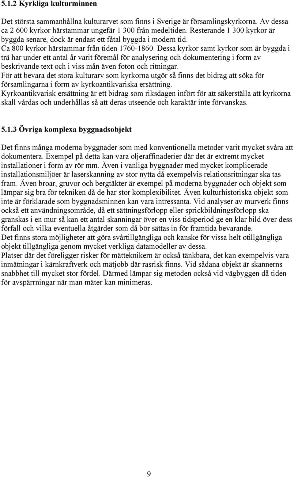 Dessa kyrkor samt kyrkor som är byggda i trä har under ett antal år varit föremål för analysering och dokumentering i form av beskrivande text och i viss mån även foton och ritningar.