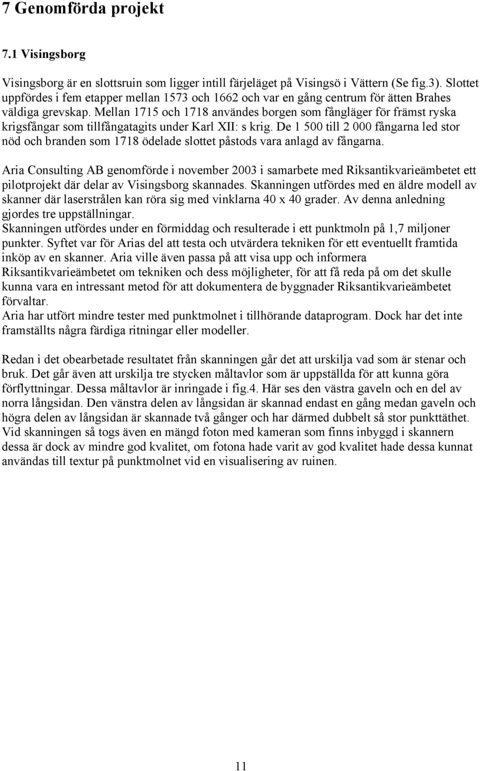 Mellan 1715 och 1718 användes borgen som fångläger för främst ryska krigsfångar som tillfångatagits under Karl XII: s krig.