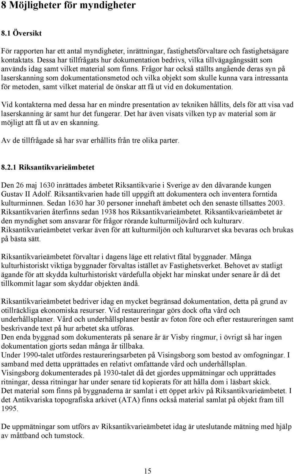 Frågor har också ställts angående deras syn på laserskanning som dokumentationsmetod och vilka objekt som skulle kunna vara intressanta för metoden, samt vilket material de önskar att få ut vid en