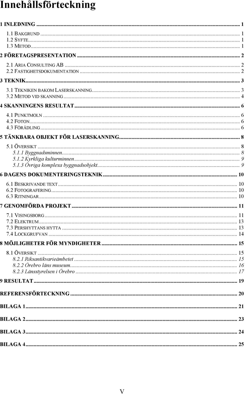 .. 8 5.1.1 Byggnadsminnen... 8 5.1.2 Kyrkliga kulturminnen... 9 5.1.3 Övriga komplexa byggnadsobjekt... 9 6 DAGENS DOKUMENTERINGSTEKNIK...10 6.1 BESKRIVANDE TEXT... 10 6.2 FOTOGRAFERING... 10 6.3 RITNINGAR.