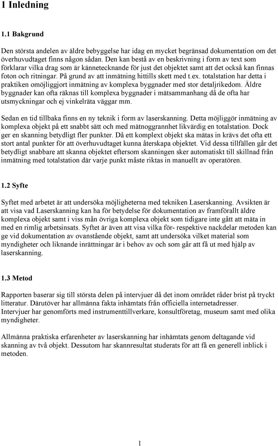 På grund av att inmätning hittills skett med t.ex. totalstation har detta i praktiken omöjliggjort inmätning av komplexa byggnader med stor detaljrikedom.