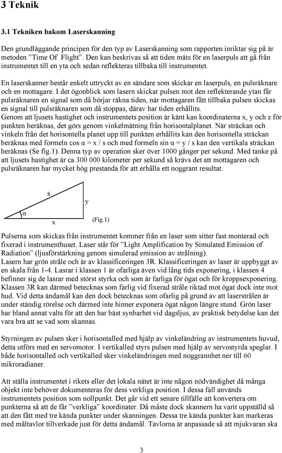 En laserskanner består enkelt uttryckt av en sändare som skickar en laserpuls, en pulsräknare och en mottagare.