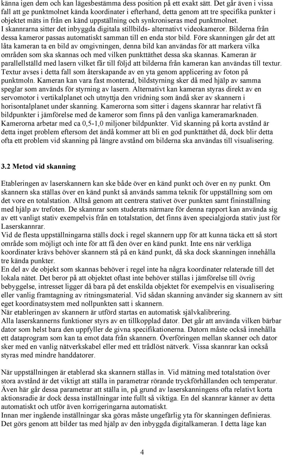 I skannrarna sitter det inbyggda digitala stillbilds- alternativt videokameror. Bilderna från dessa kameror passas automatiskt samman till en enda stor bild.
