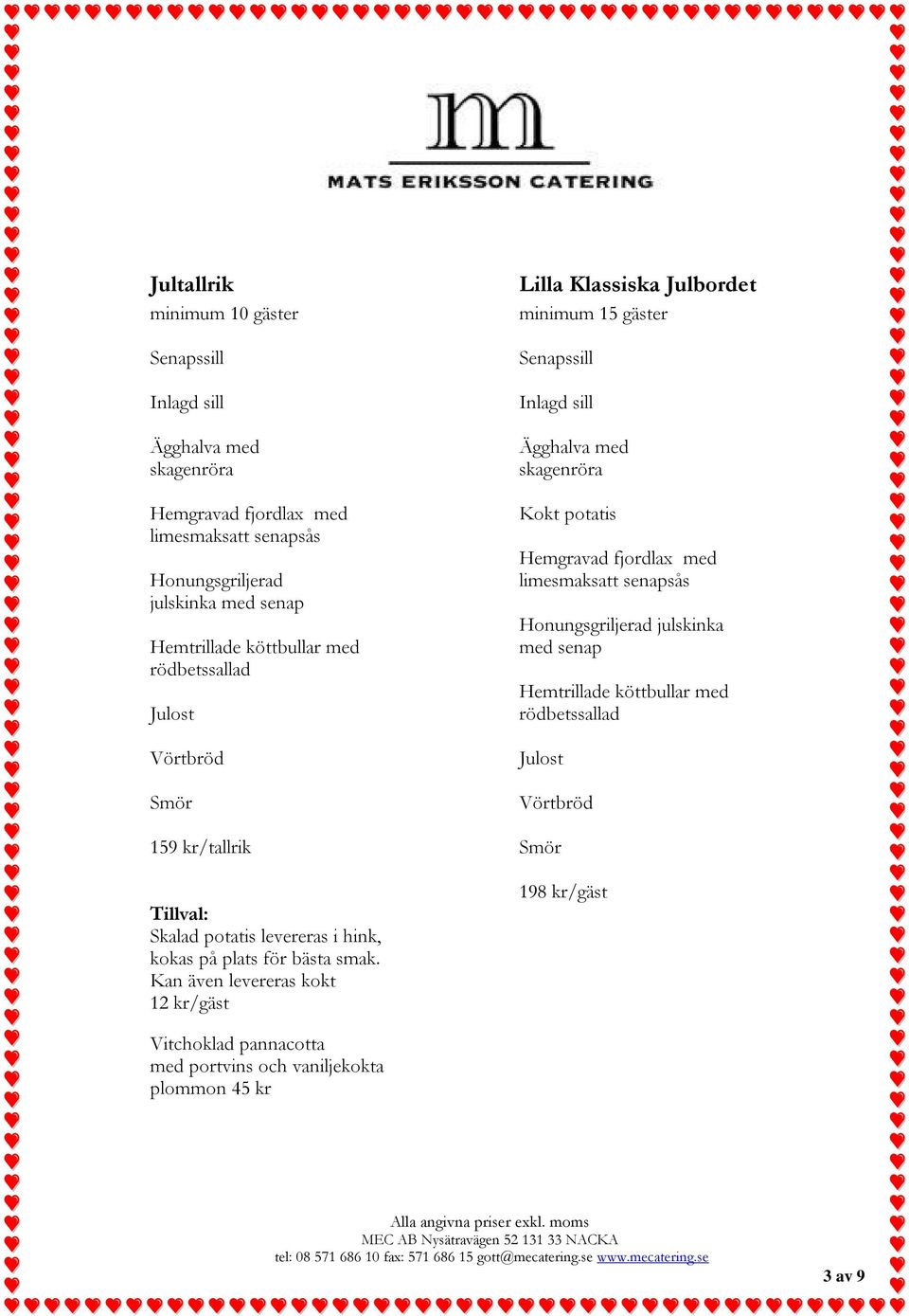 Kan även levereras kokt 12 kr/gäst Lilla Klassiska Julbordet minimum 15 gäster Ägghalva med skagenröra Kokt potatis Hemgravad fjordlax med limesmaksatt