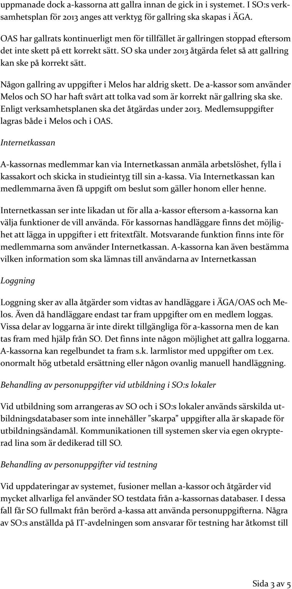 Någon gallring av uppgifter i Melos har aldrig skett. De a-kassor som använder Melos och SO har haft svårt att tolka vad som är korrekt när gallring ska ske.