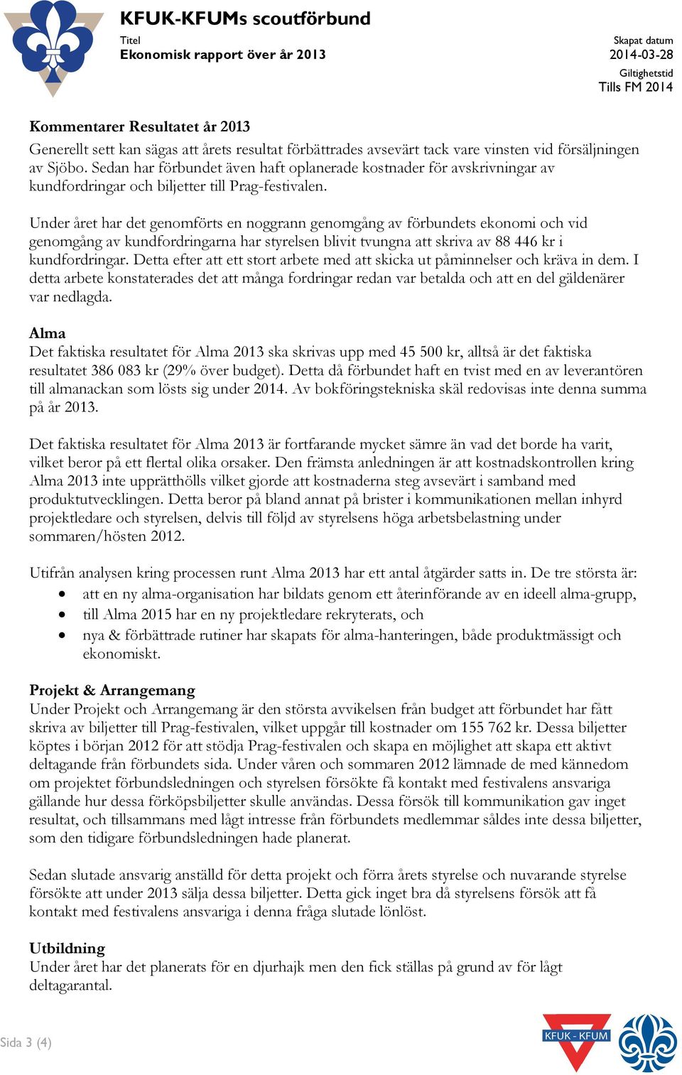 Under året har det genomförts en noggrann genomgång av förbundets ekonomi och vid genomgång av kundfordringarna har styrelsen blivit tvungna att skriva av 88 446 kr i kundfordringar.