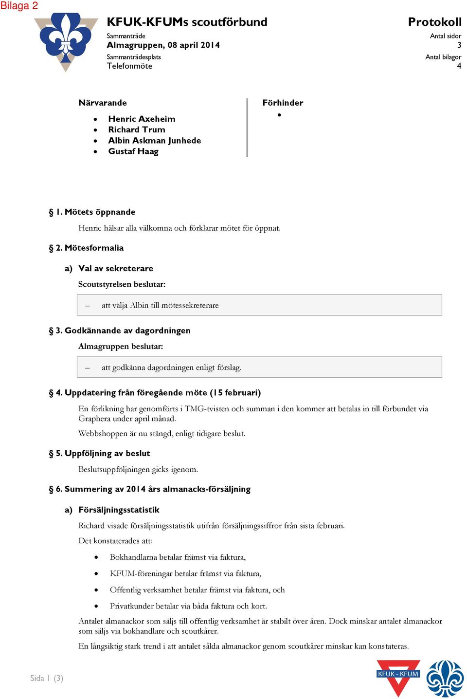 Godkännande av dagordningen Almagruppen beslutar: att godkänna dagordningen enligt förslag. 4.