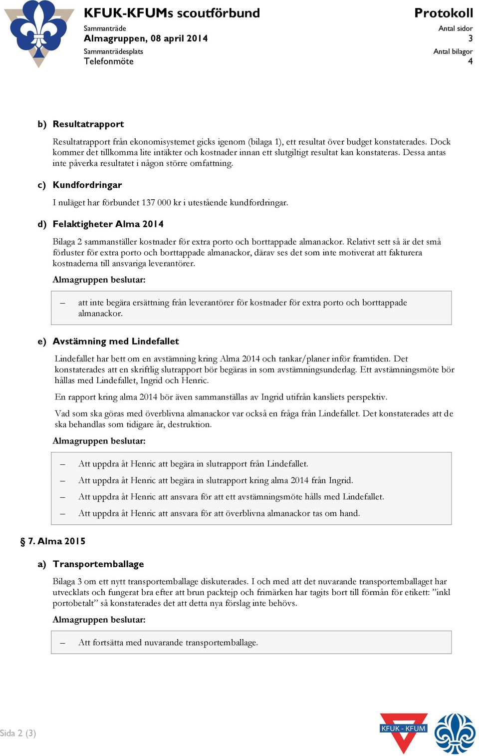 c) Kundfordringar I nuläget har förbundet 137 000 kr i utestående kundfordringar. d) Felaktigheter Alma 2014 Bilaga 2 sammanställer kostnader för extra porto och borttappade almanackor.